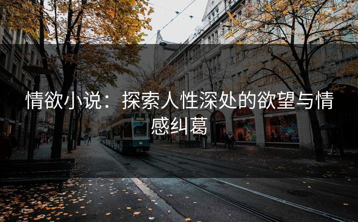 情欲小说：探索人性深处的欲望与情感纠葛