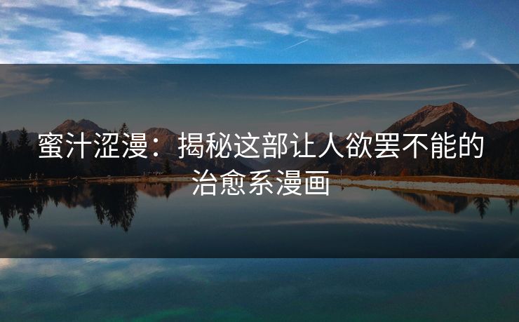 蜜汁涩漫：揭秘这部让人欲罢不能的治愈系漫画