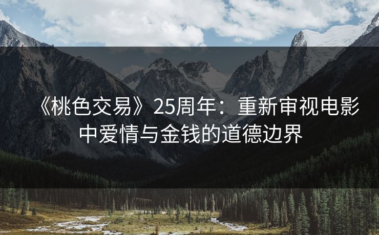 《桃色交易》25周年：重新审视电影中爱情与金钱的道德边界