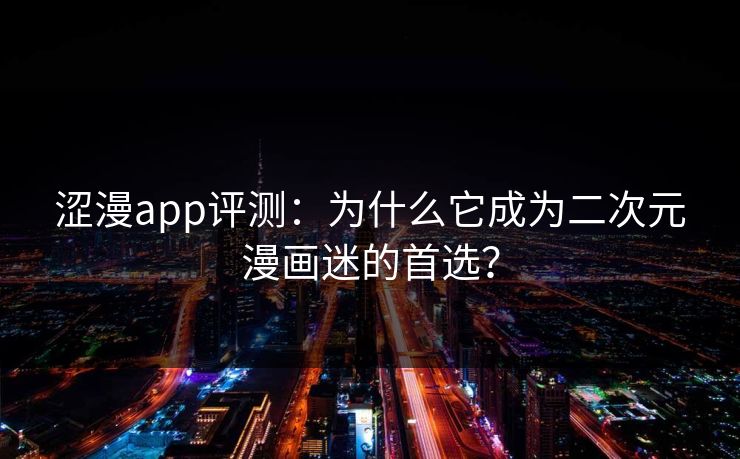 涩漫app评测：为什么它成为二次元漫画迷的首选？