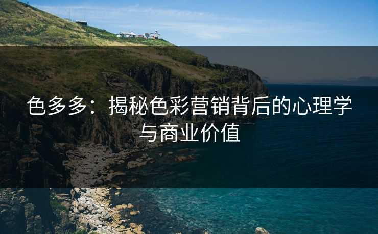 色多多：揭秘色彩营销背后的心理学与商业价值