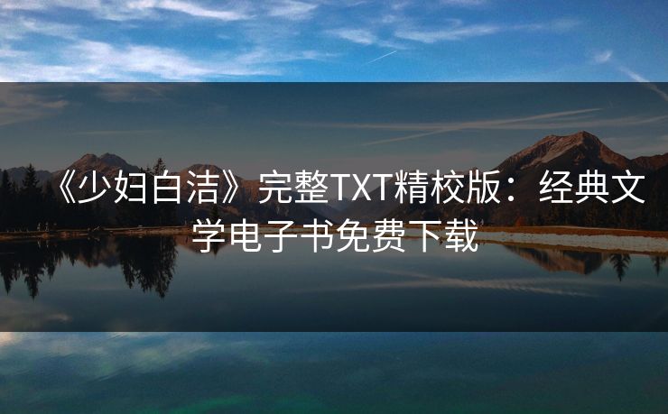 《少妇白洁》完整TXT精校版：经典文学电子书免费下载