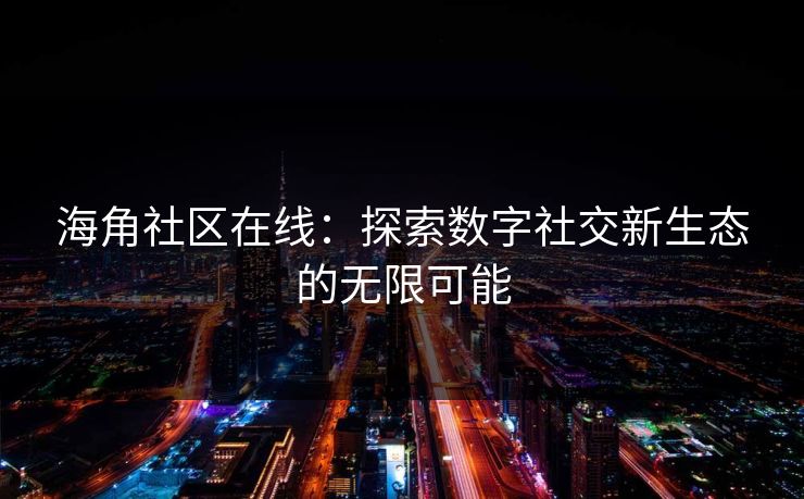 海角社区在线:探索数字社交新生态的无限可能