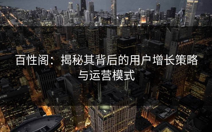 百性阁：揭秘其背后的用户增长策略与运营模式