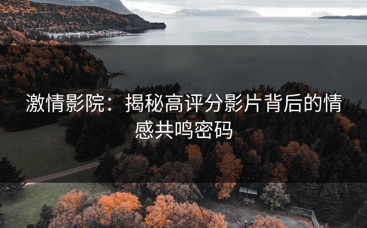 激情影院：揭秘高评分影片背后的情感共鸣密码