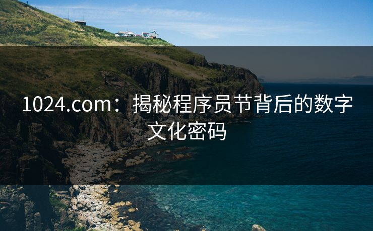1024.com：揭秘程序员节背后的数字文化密码
