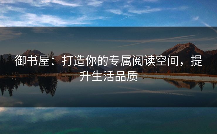 御书屋：打造你的专属阅读空间，提升生活品质