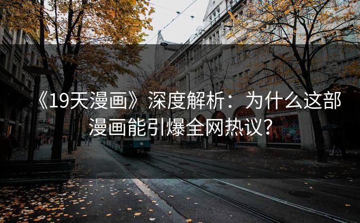 《19天漫画》深度解析：为什么这部漫画能引爆全网热议？