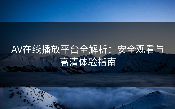 AV在线播放平台全解析：安全观看与高清体验指南